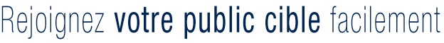 Rejoignez votre public cible facilement