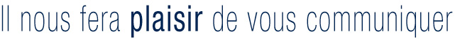Il nous fera plaisir de vous communiquer